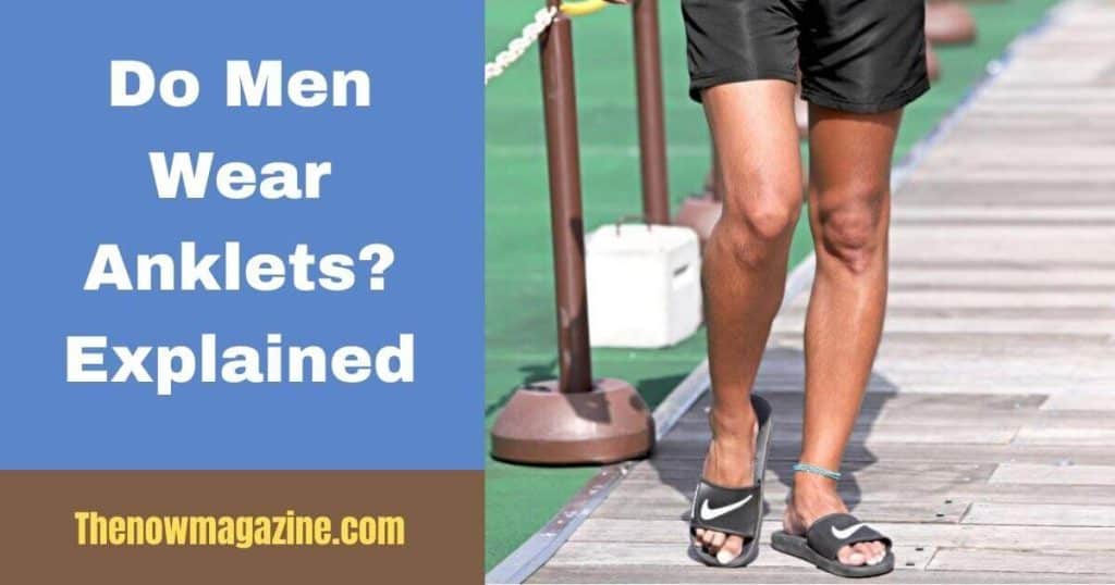 Do Men Wear Anklets?Explained - Thenowmagazine